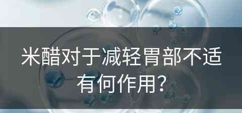 米醋对于减轻胃部不适有何作用？